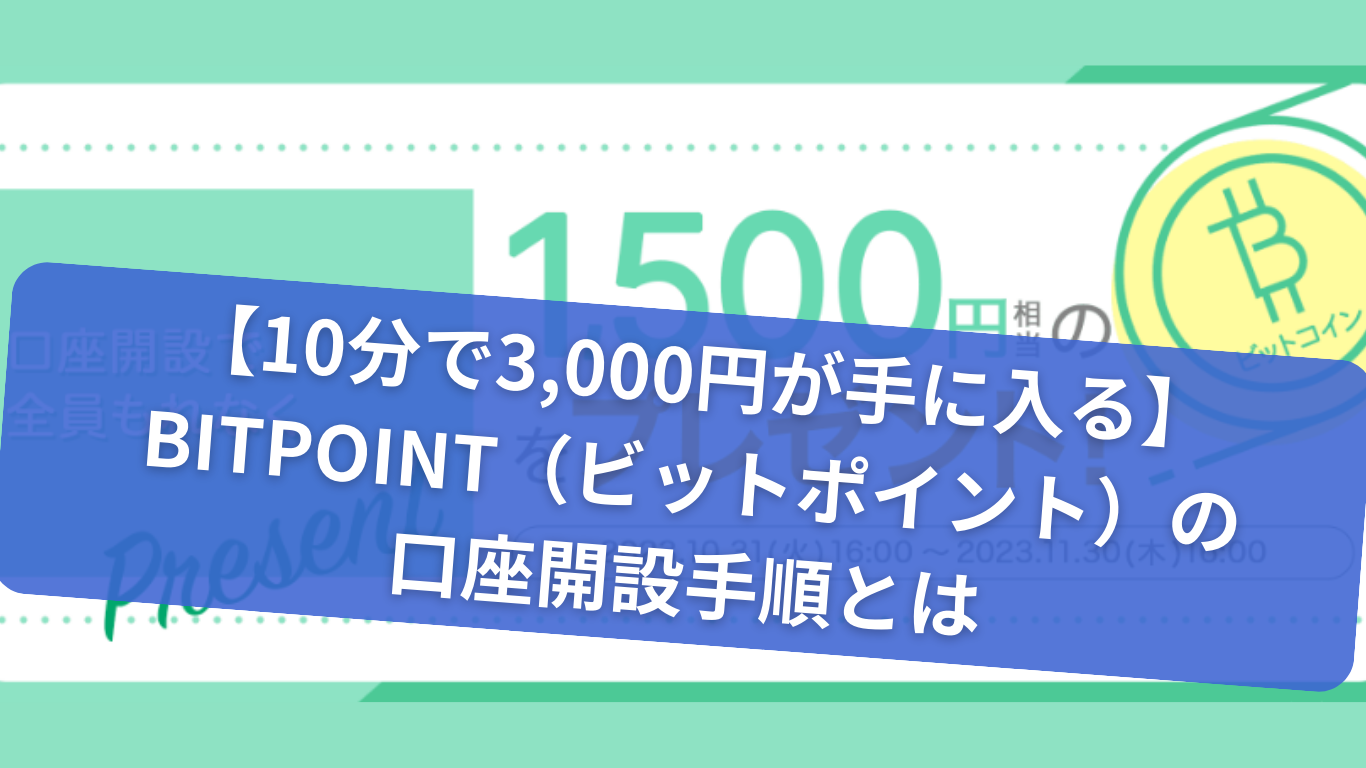 【10分で3000円が手に入る】BITPOINT（ビットポイント）の-口座開設手順とは