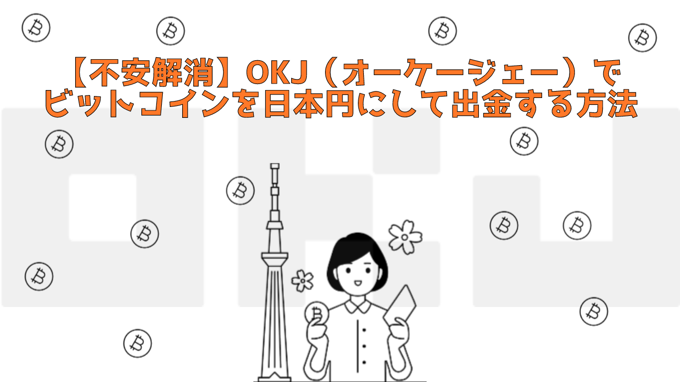 【不安解消】OKJ（オーケージェー）でビットコインを日本円にして出金する方法